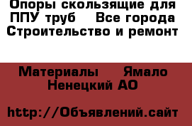 Опоры скользящие для ППУ труб. - Все города Строительство и ремонт » Материалы   . Ямало-Ненецкий АО
